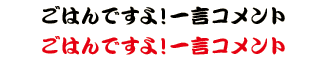 ごはんですよ！一言コメント