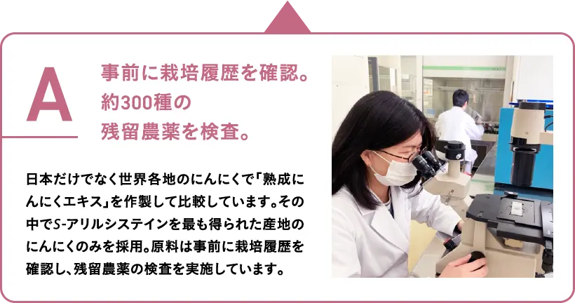 事前に栽培履歴を確認。
									約300種の
									残留農薬を検査。