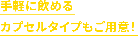 手軽に飲める
								カプセルタイプも
								ご用意！