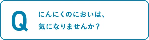 にんにくのにおいは、気になりませんか？