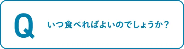 いつ食べればよいのでしょうか？