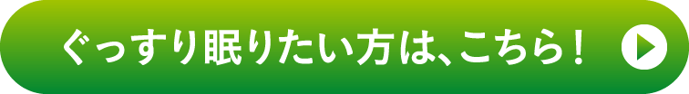 ぐっすり眠りたい方は、こちら！