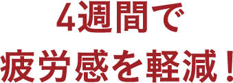 4週間で疲労感を軽減！