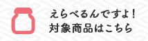 えらべるんですよ！対象商品一覧