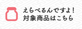 えらべるんですよ！対象商品一覧