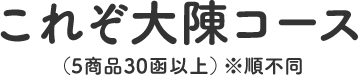 これぞ大陳コース(5商品30函以上)※順不同