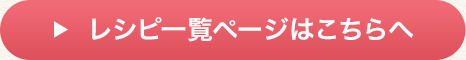 レシピ一覧ページはこちら